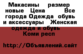 Макасины 41 размер, новые › Цена ­ 800 - Все города Одежда, обувь и аксессуары » Женская одежда и обувь   . Коми респ.